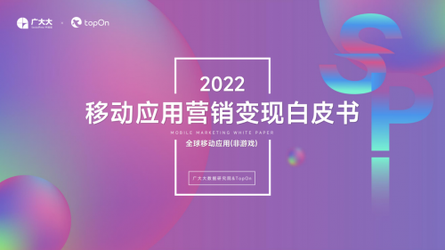 TopOn发布《2022全球移动应用营销变现白皮书》，助力移动应用APP开发者变现